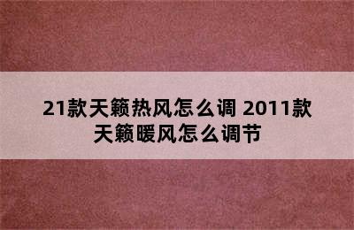 21款天籁热风怎么调 2011款天籁暖风怎么调节